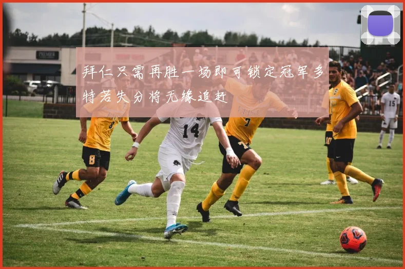拜仁只需再胜一场即可锁定冠军多特若失分将无缘追赶