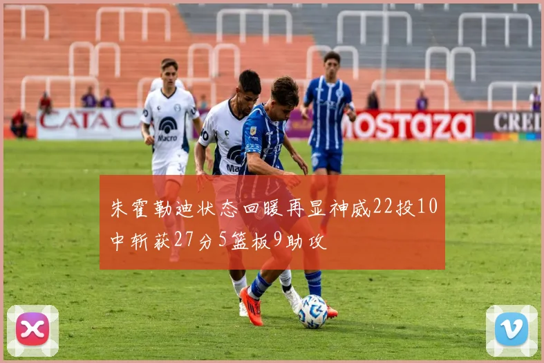 朱霍勒迪状态回暖再显神威22投10中斩获27分5篮板9助攻