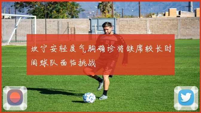 坎宁安轻度气胸确诊将缺席较长时间球队面临挑战
