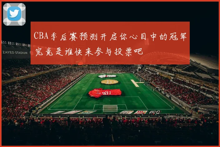 CBA季后赛预测开启你心目中的冠军究竟是谁快来参与投票吧