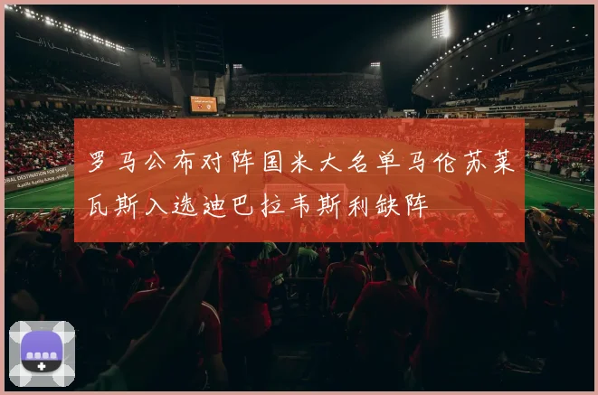 罗马公布对阵国米大名单马伦苏莱瓦斯入选迪巴拉韦斯利缺阵